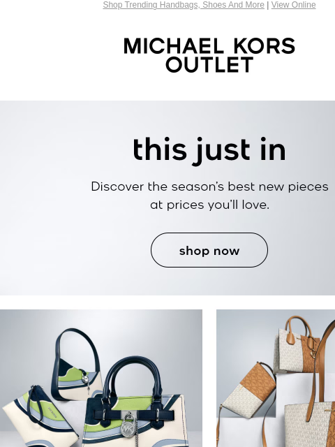 Shop Trending Handbags, Shoes And More | View Online MICHAEL KORS OUTLET this just in Discover the season's best new pieces at prices you'll love. shop now new arrivals handbags shoes men's