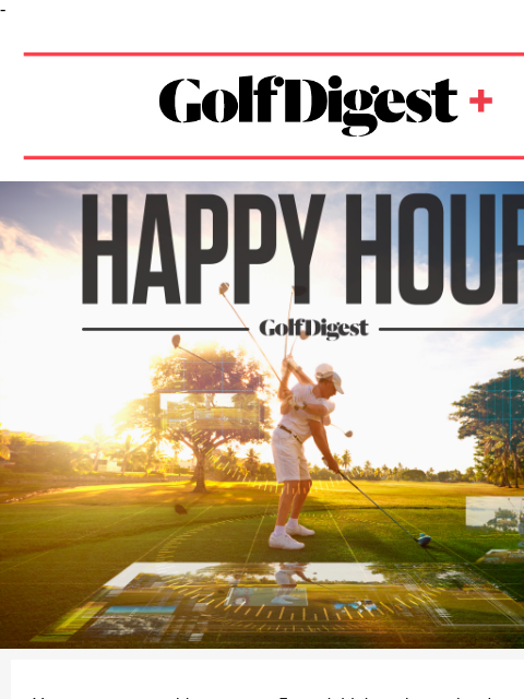 - Golf Digest+ members can join our Happy Hour on Thursday, September 12 at 8 pm ET. ‌ ‌ ‌ ‌ ‌ ‌ ‌ ‌ ‌ ‌ ‌ ‌ ‌ ‌ ‌ ‌ ‌ ‌ ‌ ‌ ‌ ‌ ‌ ‌ ‌ ‌ ‌ ‌ ‌ ‌ ‌ ‌ ‌ ‌ ‌ ‌ ‌ ‌ ‌ ‌ ‌ ‌ ‌ ‌ ‌ ‌ ‌ ‌ ‌ ‌ ‌ ‌ ‌ ‌ ‌ ‌ ‌ ‌