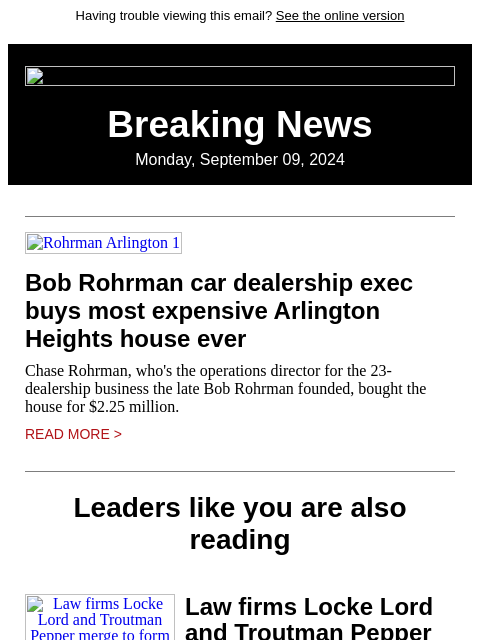 Having trouble viewing this email? See the online version Breaking News Monday, September 09, 2024 Rohrman Arlington 1 Bob Rohrman car dealership exec buys most expensive Arlington Heights house ever