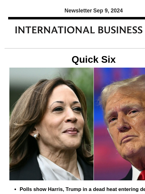 Newsletter Sep 9, 2024 Quick Six Polls show Harris, Trump in a dead heat entering debate The US presidential race remains neck-and-neck according to polls released Sunday, going into Tuesday's