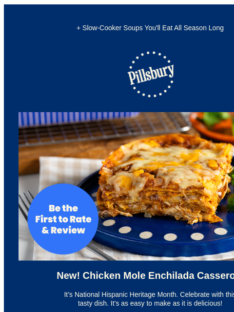 + Slow-Cooker Soups You'll Eat All Season Long Pillsbury Logo Be the First to Rate and Review; baked enchiliada with melted cheese on top with a side of garnish. New! Chicken Mole Enchilada