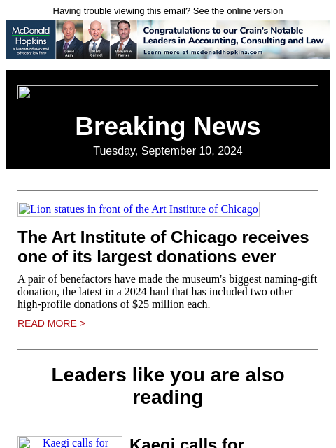 Having trouble viewing this email? See the online version Breaking News Tuesday, September 10, 2024 Lion statues in front of the Art Institute of Chicago The Art Institute of Chicago receives one of