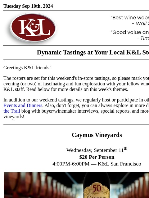 Sip, swirl, and explore at your local K&L... Tuesday Sep 10th, 2024 View in Browser KL-emailheader.gif Dynamic Tastings at Your Local K&L Store Greetings K&L friends! The rosters are set