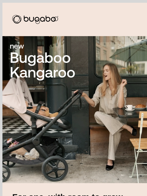 Don't miss out on the only stroller you'll ever need Bugaboo Bugaboo kangaroo For one, with room to grow Only 24 hours left to pre-order Kangaroo—our latest innovation designed to grow with