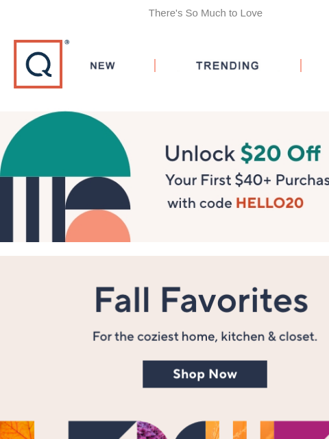 There's So Much to Love QVC New TRENDING DEALS Unlock $20 off Your First Purchase fall favorites fall and halloween decor up to 20% off game day foods top rated tech up to 30% off affinity diamonds