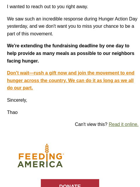 We can end hunger when we work together. | I wanted to reach out to you right away. We saw such an incredible response during Hunger Action Day yesterday, and we don't want you to miss your chance