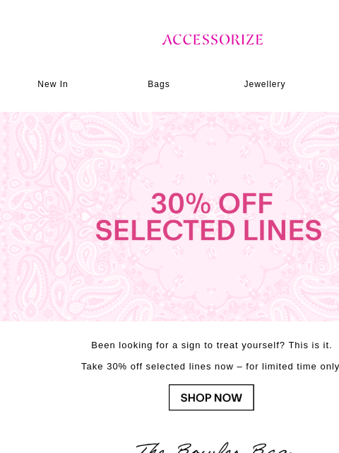 accessorize newsletter: STARTS NOW: 30% off Selected Lines