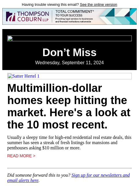 Having trouble viewing this email? See the online version Don't Miss Wednesday, September 11, 2024 Satter Hertel 1 Multimillion-dollar homes keep hitting the market. Here's a look at the 10