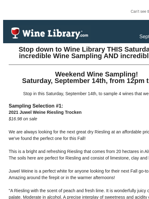 Can't see this email? Click here. Thursday September 12, 2024 Stop down to Wine Library THIS Saturday for an incredible Wine Sampling AND incredible deals! Weekend Wine Sampling! Saturday,