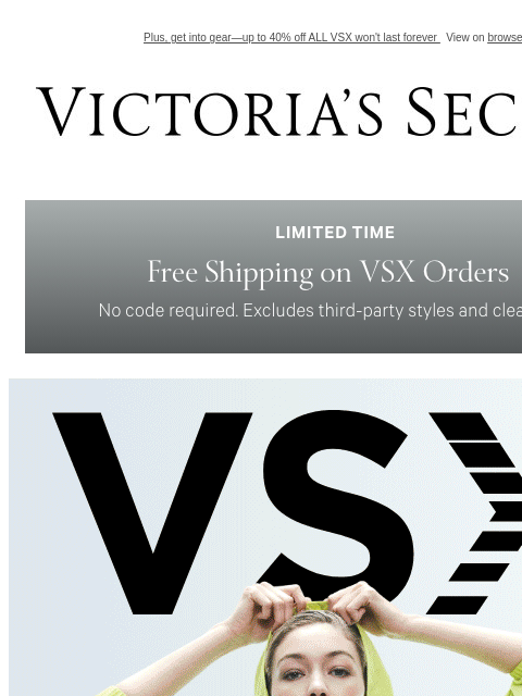 Plus, get into gear—up to 40% off ALL VSX won't last forever View on browser Victoria's Secret VSCC Available Credit Introduction Shop Now Shop Now Shop Now Display images to show real-time