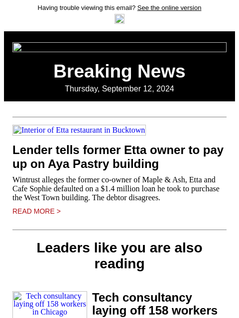 Having trouble viewing this email? See the online version Breaking News Thursday, September 12, 2024 Interior of Etta restaurant in Bucktown Lender tells former Etta owner to pay up on Aya Pastry