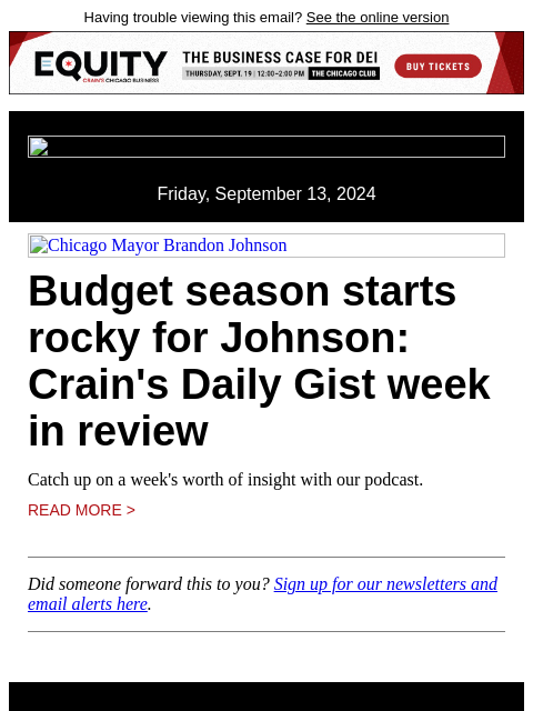 Having trouble viewing this email? See the online version Friday, September 13, 2024 Chicago Mayor Brandon Johnson Budget season starts rocky for Johnson: Crain's Daily Gist week in review Catch up