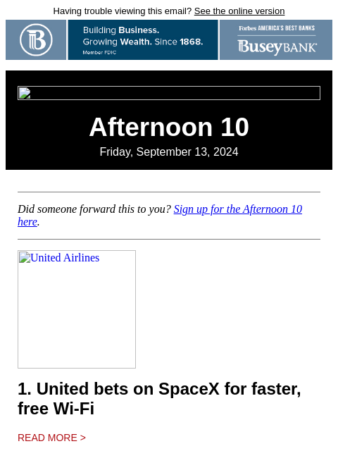 Having trouble viewing this email? See the online version Afternoon 10 Friday, September 13, 2024 Did someone forward this to you? Sign up for the Afternoon 10 here. United Airlines 1. United bets on