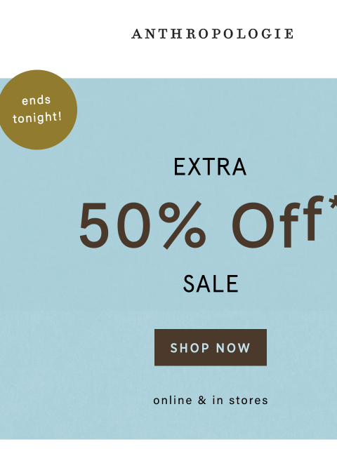 anthropologie newsletter: Extra 50% Off Sale Ends TONIGHT