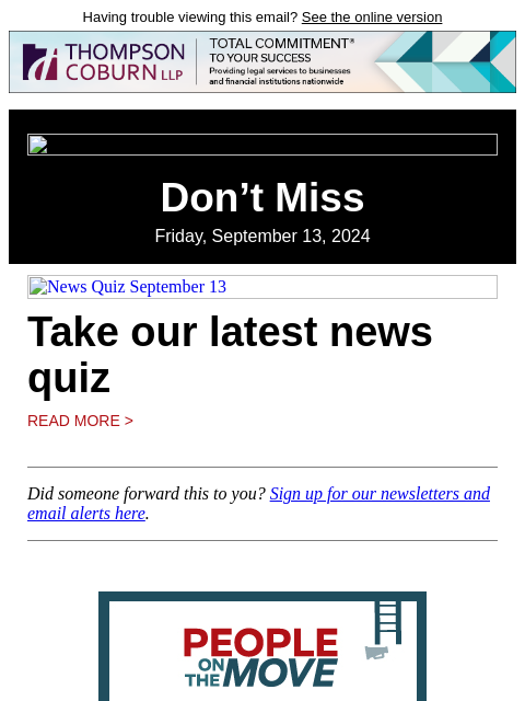 Having trouble viewing this email? See the online version Don't Miss Friday, September 13, 2024 News Quiz September 13 Take our latest news quiz Read More > Did someone forward this to you? Sign