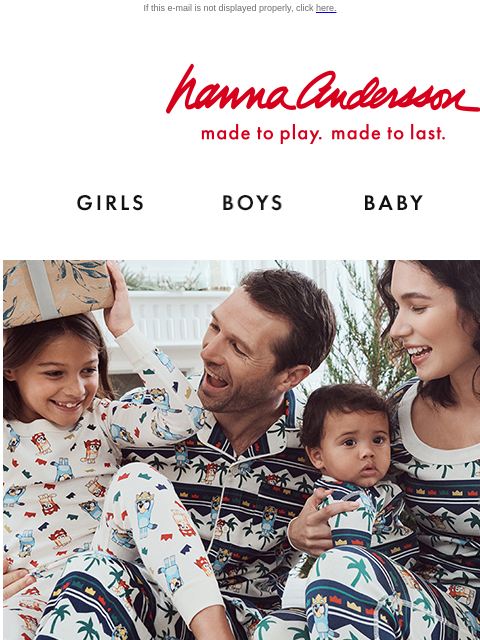 Exclusive prints for Bluey families! If this e-mail is not displayed properly, click here. Hanna Andersson | made to play. made to last. Shop girls clothes. Shop boys clothes. Shop baby clothes. Shop