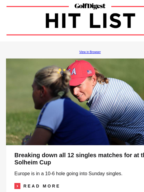 World's 100 Greatest Courses GolfDigest View in Browser Solheim Cup Breaking down all 12 singles matches for at the Solheim Cup Europe is in a 10-6 hole going into Sunday singles.