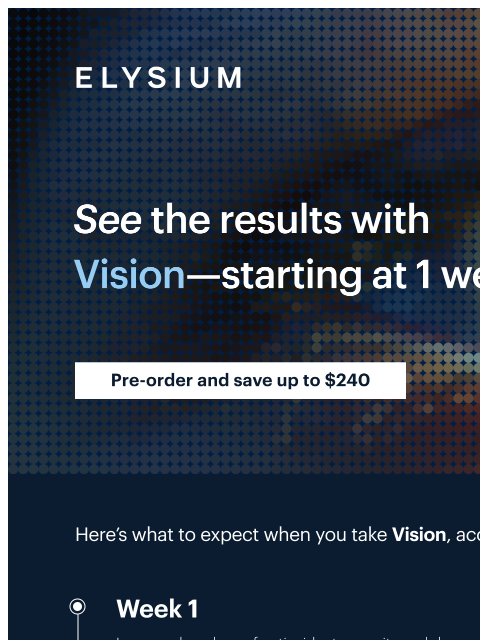 Our BEST OFFER EVER ends tomorrow ELYSIUM | See the results with Vision-starting at 1 week | Pre-order and save up to $240 ELYSIUM | See the results with Vision-starting at 1 week | Pre-order and save