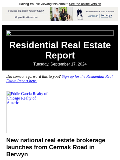 Having trouble viewing this email? See the online version Residential Real Estate Report Tuesday, September 17, 2024 Did someone forward this to you? Sign up for the Residential Real Estate Report here