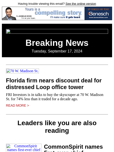 Having trouble viewing this email? See the online version Breaking News Tuesday, September 17, 2024 70 W. Madison St. Florida firm nears discount deal for distressed Loop office tower FRI Investors is