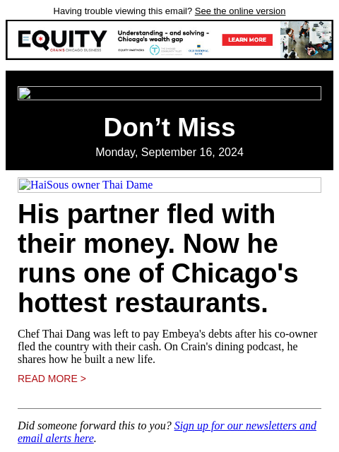 Having trouble viewing this email? See the online version Don't Miss Monday, September 16, 2024 HaiSous owner Thai Dame His partner fled with their money. Now he runs one of Chicago's hottest