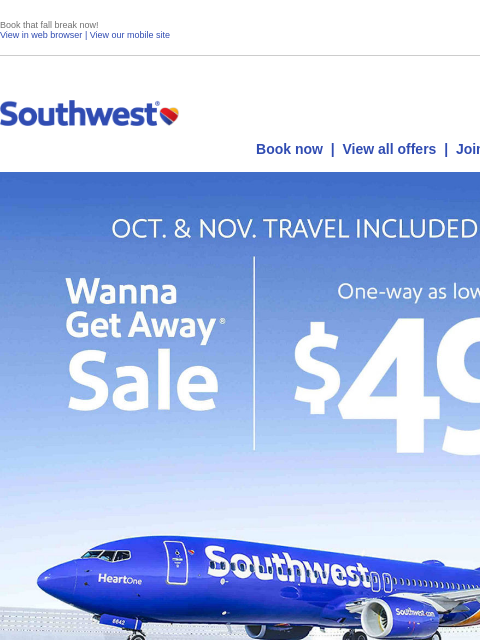 Book that fall break now! View in web browser | View our mobile site Log in | Enroll Southwest September 17 Book now | View all offers | Join Rapid Rewards® OCTOBER TRAVEL INCLUDED Wanna Get Away® Sale