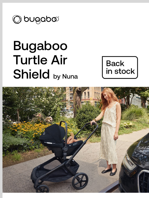 Your new car seat awaits Bugaboo Mom pushing stroller with baby in car seat Ready for the road The Bugaboo Turtle Air Shield by Nuna is now shipping! Start your family's journey with peace of mind,