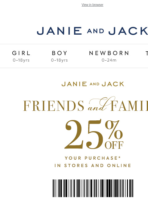 25% off for Friends and Family. View in browser Stores Janie and Jack Girl Boy Newborn Tween Janie and Jack Girl Boy Newborn Tween Girl Boy Newborn Girl Newborn Boy Accessories Sale Gift Services Refer