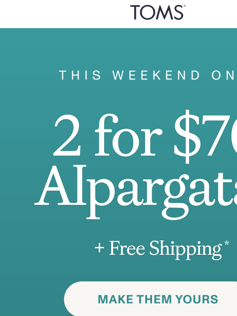 toms newsletter: 👟 This Weekend Only: 2 for $70 Alpargatas