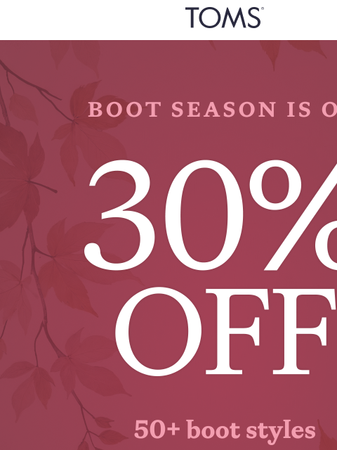 toms newsletter: 30% Off Boots? Say Less.
