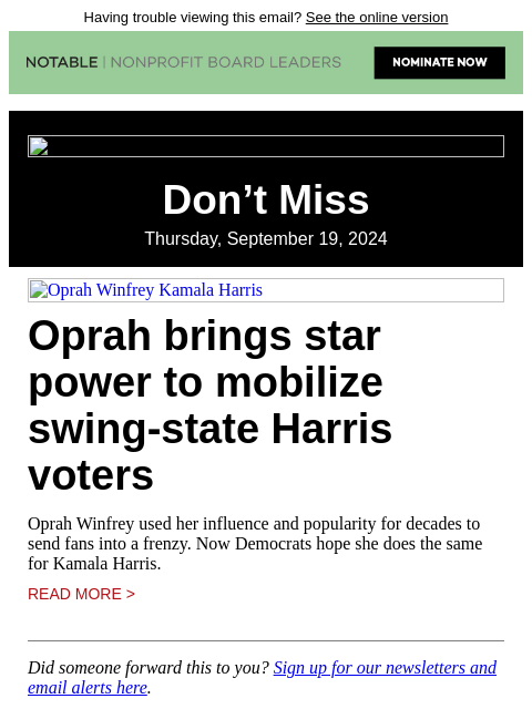 Having trouble viewing this email? See the online version Don't Miss Thursday, September 19, 2024 Oprah Winfrey Kamala Harris Oprah brings star power to mobilize swing-state Harris voters Oprah