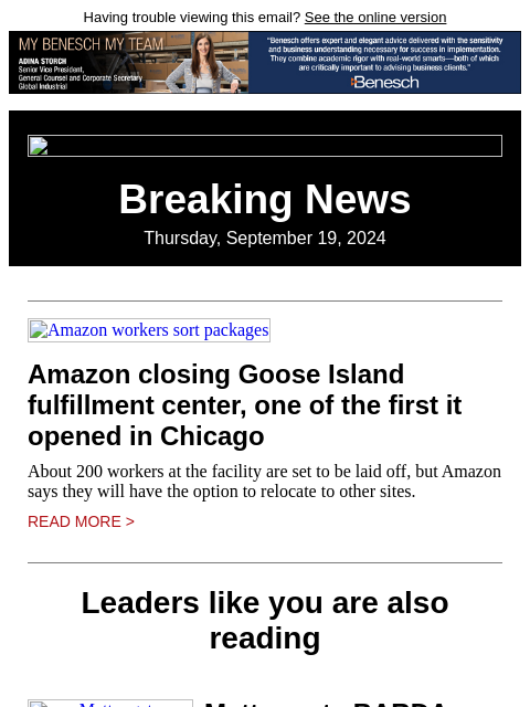 Having trouble viewing this email? See the online version Breaking News Thursday, September 19, 2024 Amazon workers sort packages Amazon closing Goose Island fulfillment center, one of the first it