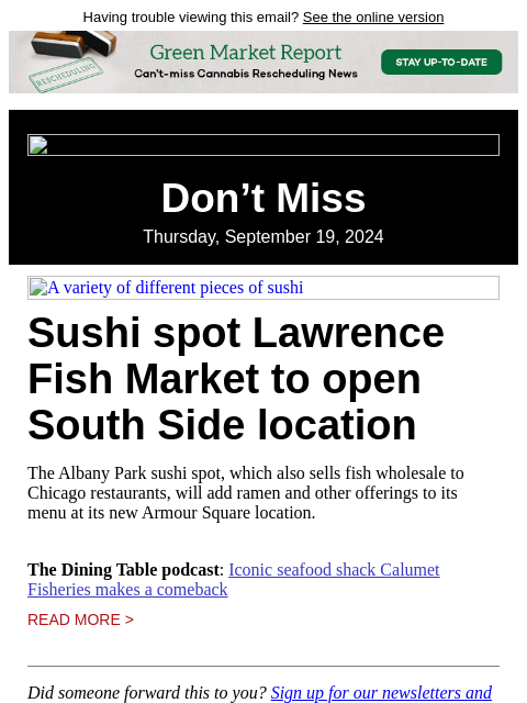 Having trouble viewing this email? See the online version Don't Miss Thursday, September 19, 2024 A variety of different pieces of sushi Sushi spot Lawrence Fish Market to open South Side location