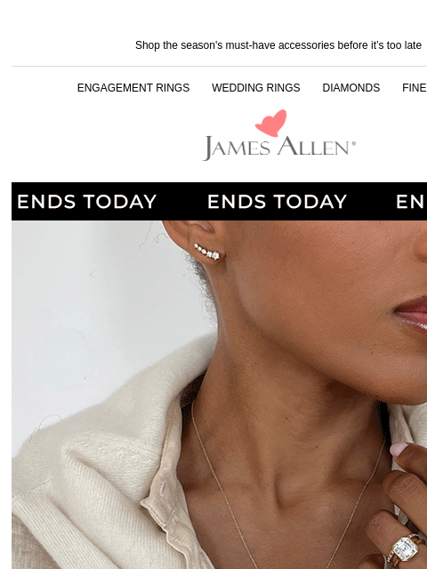 GO GO GO! Shop the season's must-have accessories before it's too late ENGAGEMENT RINGS WEDDING RINGS DIAMONDS FINE JEWELRY James Allen 25% Off* Sitewide Ends Today SHOP THE SALE Get ready to