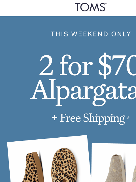 toms newsletter: ✨ 2 for $70 Alpargatas + Free Shipping