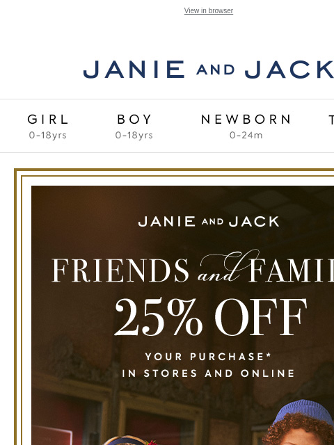 Friends & Family, happening now. View in browser Stores Janie and Jack Girl Boy Newborn Tween Janie and Jack Girl Boy Newborn Tween We Think You'll Love These Girl Boy Newborn Girl Newborn Boy