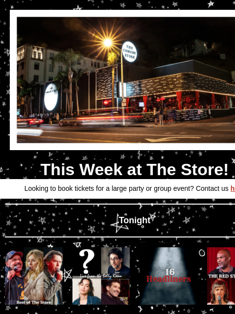 Coming Up at The Store This Week at The Store! Looking to book tickets for a large party or group event? Contact us here Tonight Maz Jobrani, Annie Lederman, Rick Ingraham +more! 8pm Surprise Guest,