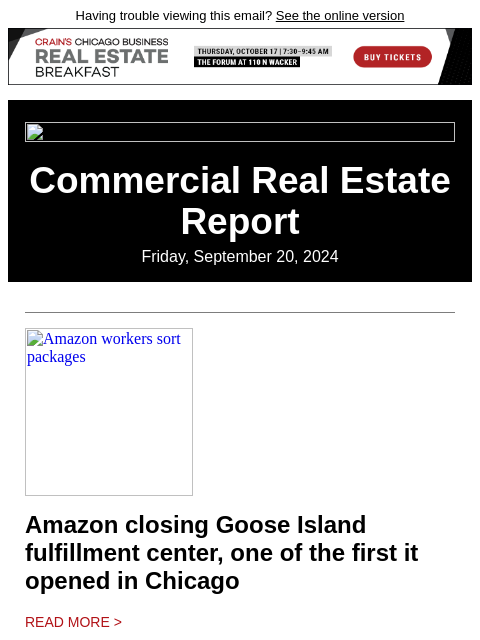 Having trouble viewing this email? See the online version Commercial Real Estate Report Friday, September 20, 2024 Amazon workers sort packages Amazon closing Goose Island fulfillment center, one of