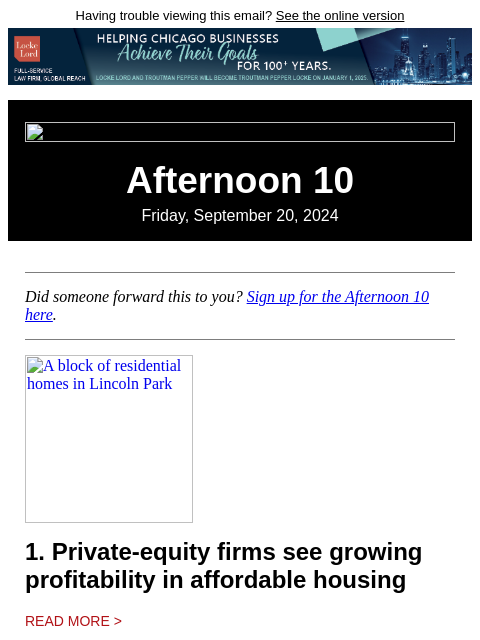 Having trouble viewing this email? See the online version Afternoon 10 Friday, September 20, 2024 Did someone forward this to you? Sign up for the Afternoon 10 here. A block of residential homes in