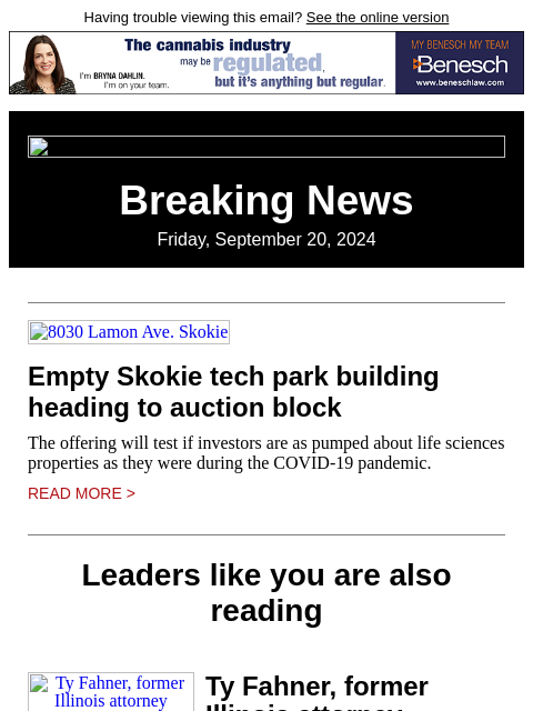 Having trouble viewing this email? See the online version Breaking News Friday, September 20, 2024 8030 Lamon Ave. Skokie Empty Skokie tech park building heading to auction block The offering will test