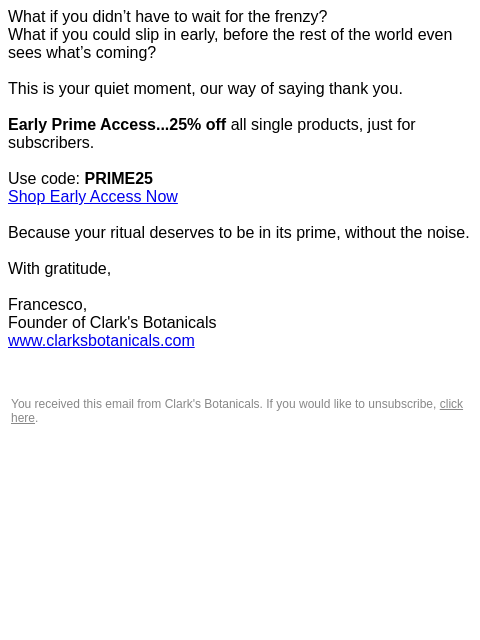 clarksbotanicals newsletter: Your Early Access: 25% Off Starts Now