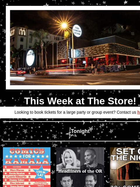 Coming Up at The Store This Week at The Store! Looking to book tickets for a large party or group event? Contact us here Tonight Marc Maron, Kevin Nealon, Dana Gould, Laurie Kilmartin, Cristela Alonzo,