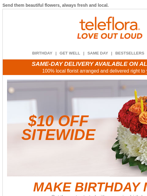 Send them beautiful flowers, always fresh and local. View in browser ‌ teleflora BIRTHDAY | GET WELL | SAME DAY | BESTSELLERS | DEAL OF THE DAY SAME-DAY DELIVERY AVAILABLE ON ALL BOUQUETS! 100% local