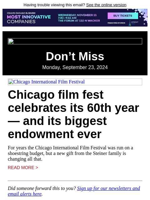 Having trouble viewing this email? See the online version Don't Miss Monday, September 23, 2024 Chicago International Film Festival Chicago film fest celebrates its 60th year — and its biggest