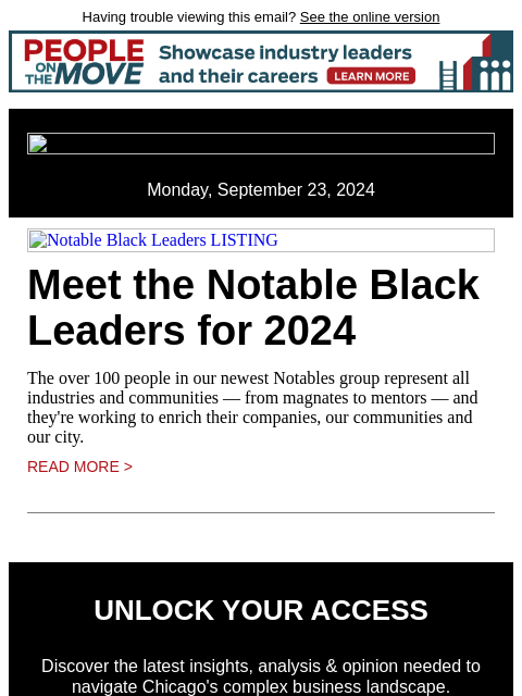 Having trouble viewing this email? See the online version Monday, September 23, 2024 Notable Black Leaders LISTING Meet the Notable Black Leaders for 2024 The over 100 people in our newest Notables