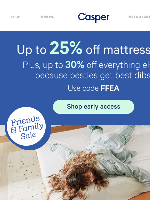 casper newsletter: Score early access to our Friends & Family Sale.