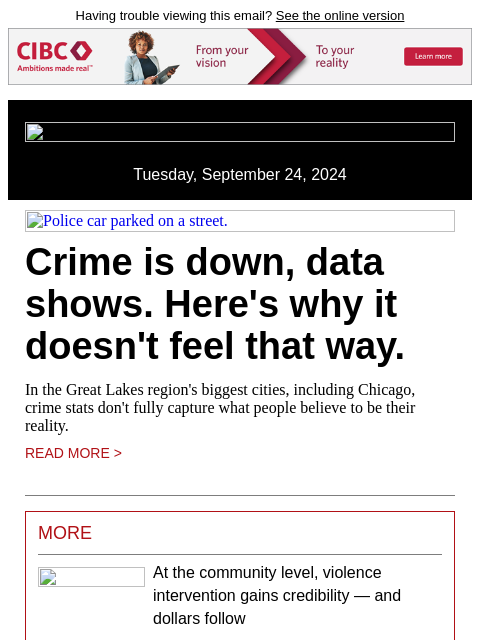 Having trouble viewing this email? See the online version Tuesday, September 24, 2024 Police car parked on a street. Crime is down, data shows. Here's why it doesn't feel that way. In the Great