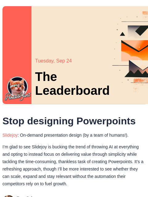 Plus, would you pay $11.99 for an iPhone wallpaper? Product Hunt Tuesday, Sep 24 The Leaderboard Stop designing Powerpoints Slidejoy: On-demand presentation design (by a team of humans!). I'm glad