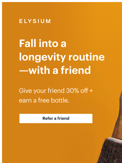 They get 30% off towards their new routine, you earn a free bottle. ELYSIUM | Fall into a longevity routine—with a friend | Give your friend 30% off + earn a free bottle. | Refer a friend ELYSIUM |