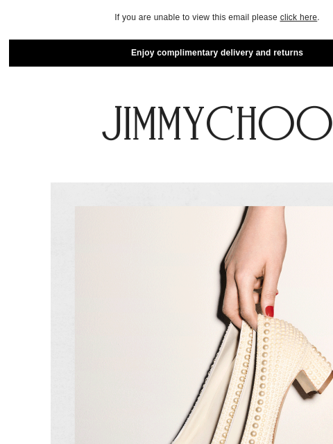 Embellished shoes and accessories. If you are unable to view this email please click here. Enjoy complimentary delivery and returns The Pearl Edit SHOP NOW SHOP BOOTS SHOP SNEAKERS SHOP BAGS JIMMY CHOO